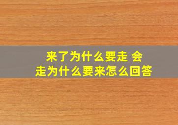 来了为什么要走 会走为什么要来怎么回答